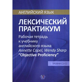 Английский язык. Лексический практикум. Рабочая тетрадь к учебнику английского языка  Annette Capel, Wendy Sharp 'Objective Proficiency'. Уровни С1-С2