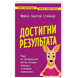 Достигни результата. План из 10 маленьких шагов, которые приведут к великим изменениям