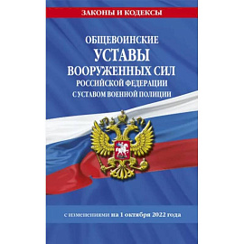 Общевоинские уставы ВС РФ с Уставом военной полиции с изменениями на 1 октября 2022 года