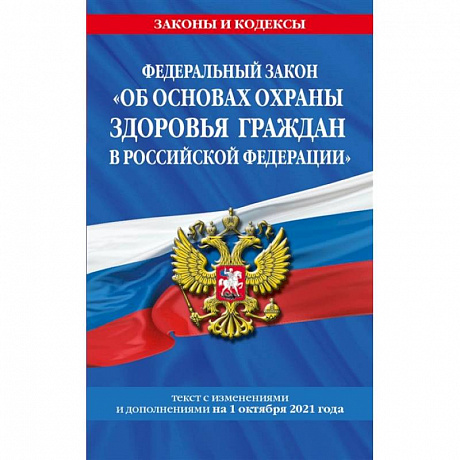 Фото Федеральный закон 'Об основах охраны здоровья граждан в Российской Федерации' текст с последними изменениями и дополнениями на 1 октября 2021 года