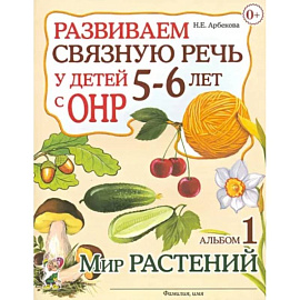 Развиваем связную речь у детей 5-6 лет с ОНР. Альбом 1. Мир растений