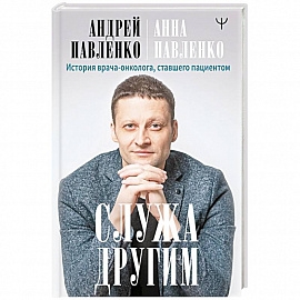 Служа другим. История врача-онколога, ставшего пациентом