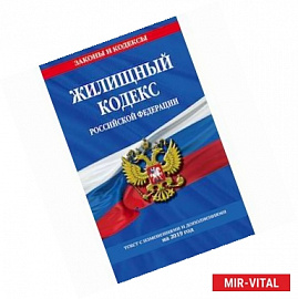 Жилищный кодекс Российской Федерации. Текст с изменениями и дополнениями на 2019 год