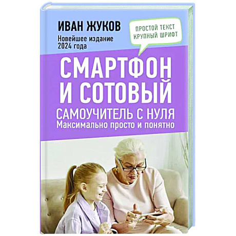 Фото Смартфон и сотовый. Самоучитель с нуля. Максимально просто и понятно. Новейшее издание 2024 года