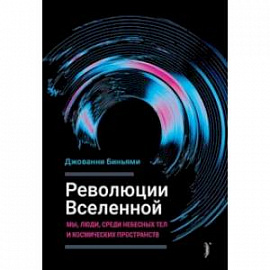 Революции Вселенной. Мы, люди, среди небесных тел и космических пространств