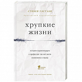 Хрупкие жизни. Истории кардиохирурга о профессии, где нет места сомнениям и страху 