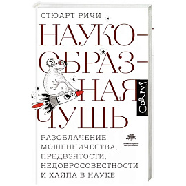 Наукообразная чушь. Разоблачение мошенничества, предвзятости, недобросовестности и хайпа в науке