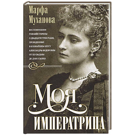 Фото Моя императрица. Воспоминания гофмейстерины о двадцати трех годах, проведенных в ближайшем кругу Александры Федоровны от ее свадьбы до дня ссылки