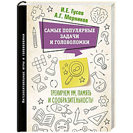 Самые популярные задачи и головоломки. Тренируем ум, память и сообразительность!