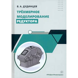 Трехмерное моделирование редуктора: практическое пособие