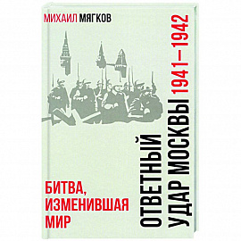 Ответный удар Москвы. 1941-1942. Битва, изменившая мир