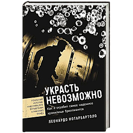 Украсть невозможно. Как я ограбил самое надежное хранилище бриллиантов