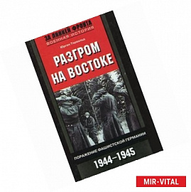 Разгром на востоке. Поражение фашистской Германии 1944-1945