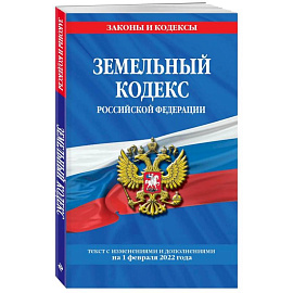Земельный кодекс Российской Федерации: текст с посл. изм. и доп. на 1 февраля 2022 года