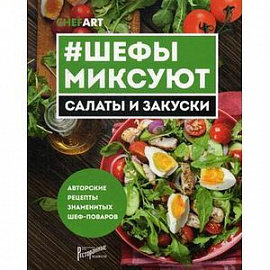 Шефы миксуют. Салаты и закуски. Авторские рецепты знаменитых шеф-поваров