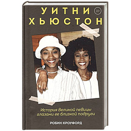 Уитни Хьюстон. История великой певицы глазами ее близкой подруги