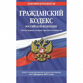 Гражданский кодекс Российской Федерации. Части первая, вторая, третья и четвертая: текст с изменениями и дополнениями на 1 февраля 2022 г.
