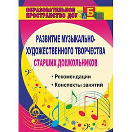 Развитие музыкально-художественного творчества старших дошкольников: рекомендации, конспекты занятий