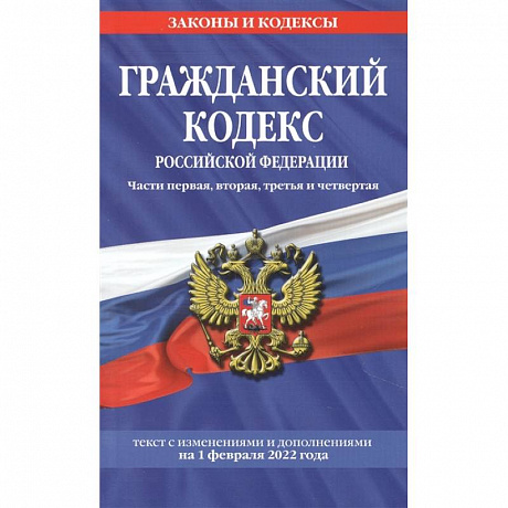 Фото Гражданский кодекс Российской Федерации. Части первая, вторая, третья и четвертая: текст с изменениями и дополнениями на 1 февраля 2022 г.