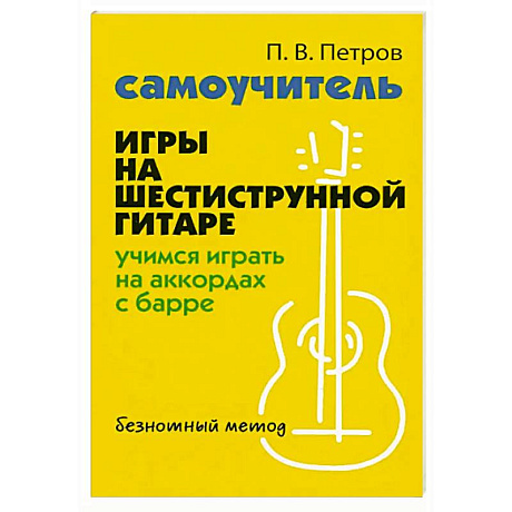 Фото Самоучитель игры на шестиструнной гитаре: учимся играть на аккордах с барре: безнотный метод