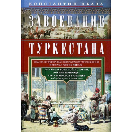 Фото Завоевание Туркестана. Рассказы военной истории, очерки природы, быта и нравов туземцев в общедоступном изложении