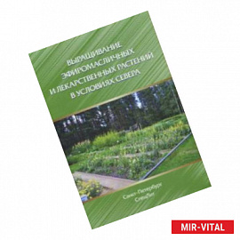 Выращивание эфиромасличных и лекарственных растений в условиях Севера. Монография