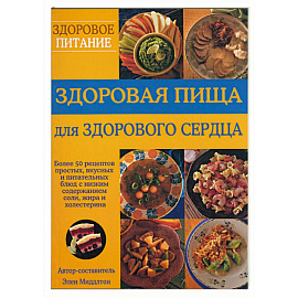 Здоровая пища для здорового сердца. Более 50 рецептов простых, вкусных и питательных блюд с низким с