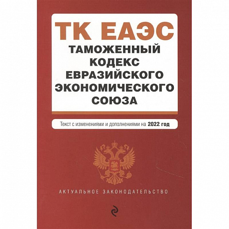 Фото Таможенный кодекс Евразийского экономического союза. Текст с изменениями и дополнениями на 2022 год