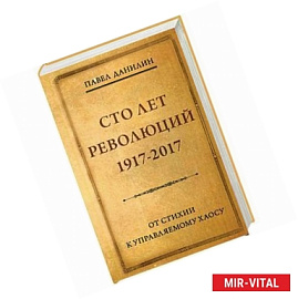 Сто лет революции: 1917-2017. От стихии к управляемому хаосу