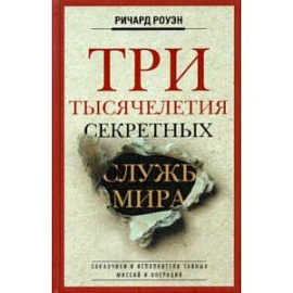 Три тысячелетия секретных служб мира. Заказчики и исполнители тайных миссий и операций