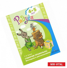 Говорим правильно. Беседуем и рассказываем. 4-5 лет