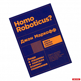 Homo Roboticus? Люди и машины в поисках взаимопонимания
