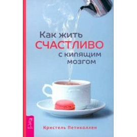 Как жить счастливо с кипящим мозгом