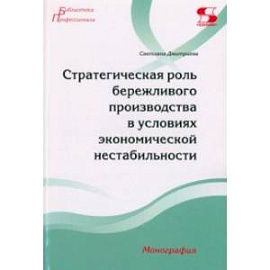 Стратегическая роль бережливого производства в условиях экономической нестабильности. Монография