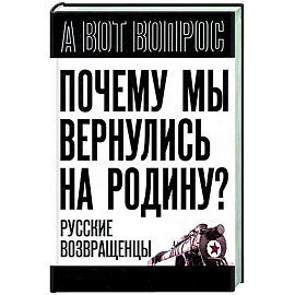 Почему мы вернулись на Родину? Русские возвращенцы