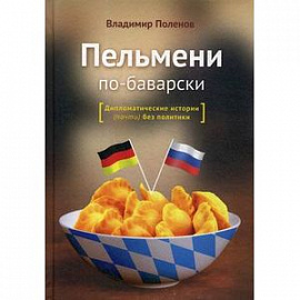 Пельмени по-баварски. Дипломатические истории (почти) без политиков