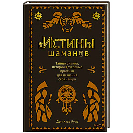 Истины шаманов. Тайные знания, истории и духовные практики для познания себя и мира