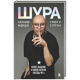 Шура. Смех и слезы. Взлет, падение и новое начало звезды 90-х