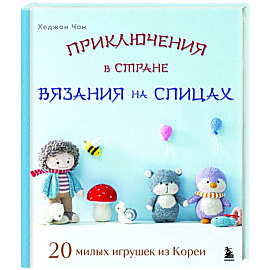 Приключения в стране вязания на спицах. 20 милых игрушек из Кореи