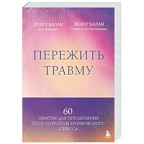 Фото Пережить травму. 60 практик для преодоления ПТСР, острого и хронического стресса
