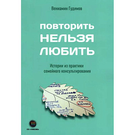 Повторить Нельзя Любить. Истории из практики семейного консультирования