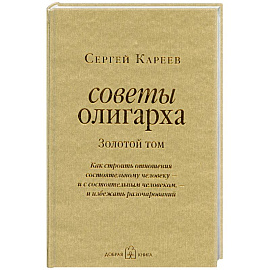 Советы олигарха. Золотой том. Как строить отношения состоятельному человеку - и с состоятельным человеком, - и избежать разочарований