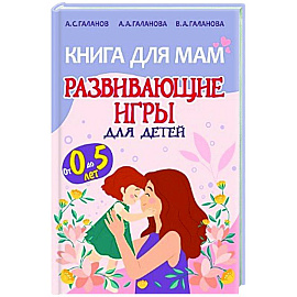 Книга для мам.Развивающие игры для детей от 0 до 5лет