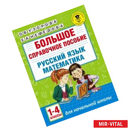 Большое справочное пособие для начальной школы. 1-4 классы. Русский язык. Математика