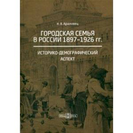 Городская семья в России 1897-1926 гг. Историко-демографический аспект. Монография