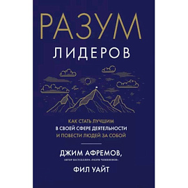 Разум лидеров. Как стать лучшим в своей сфере деятельности и повести людей за собой