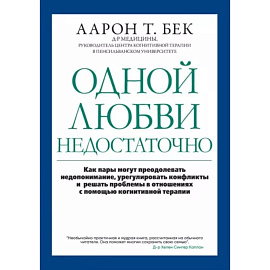 Одной любви недостаточно: как пары могут преодолевать недопонимание, урегулировать конфликты и решать проблемы в отношениях с помощью когнитивной тера