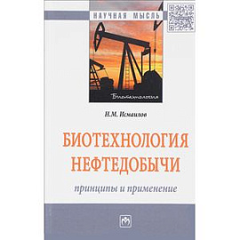 Биотехнология нефтедобычи: принципы и применение. Монография