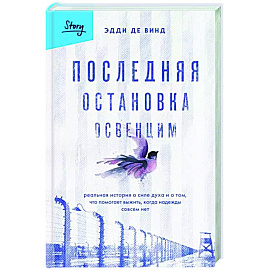 Последняя остановка Освенцим. Реальная история о силе духа и о том, что помогает выжить, когда надежды совсем нет