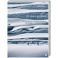 От края до края. Захватывающие экспедиции в снимках фотографа National Geographic